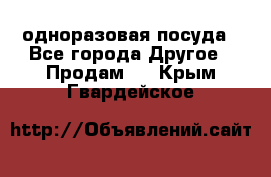 одноразовая посуда - Все города Другое » Продам   . Крым,Гвардейское